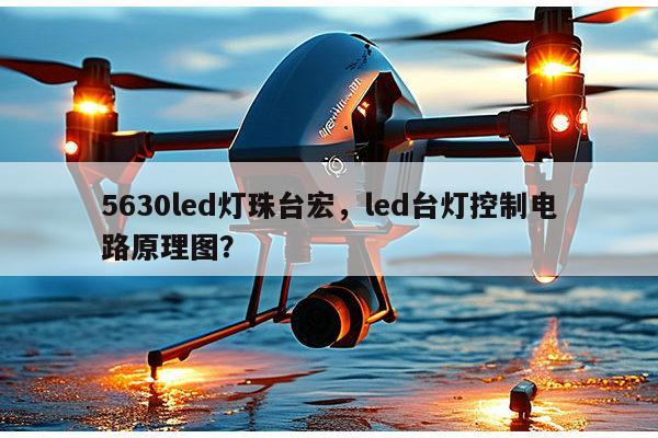 5630led灯珠台宏，led台灯控制电路原理图？-第1张图片-led灯珠, 贴片led灯珠, 直插led灯珠, 大功率灯珠, 3528灯珠, led灯珠厂家广东台宏光电科技有限公司 服务热线400-689-8189