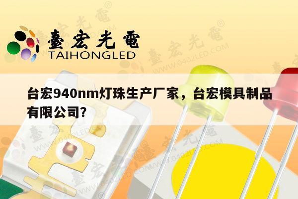 台宏940nm灯珠生产厂家,台宏模具制品有限公司?-第1张图片-led灯珠, 贴片led灯珠, 直插led灯珠, 大功率灯珠, 3528灯珠, led灯珠厂家广东台宏光电科技有限公司 服务热线400-689-8189 台宏940nm灯珠生产厂家,台宏模具制品有限公司?-第1张图片-led灯珠, 贴片led灯珠, 直插led灯珠, 大功率灯珠, 3528灯珠, led灯珠厂家广东台宏光电科技有限公司 服务热线400-689-8189