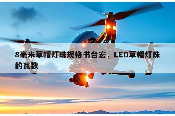 8毫米草帽灯珠规格书台宏，LED草帽灯珠的瓦数-第1张图片-led灯珠, 贴片led灯珠, 直插led灯珠, 大功率灯珠, 3528灯珠, led灯珠厂家广东台宏光电科技有限公司 服务热线400-689-8189