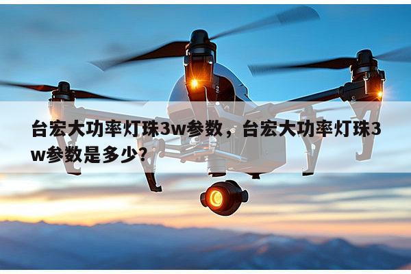 台宏大功率灯珠3w参数,台宏大功率灯珠3w参数是多少?-第1张图片-led灯珠, 贴片led灯珠, 直插led灯珠, 大功率灯珠, 3528灯珠, led灯珠厂家广东台宏光电科技有限公司 服务热线400-689-8189 台宏大功率灯珠3w参数,台宏大功率灯珠3w参数是多少?-第1张图片-led灯珠, 贴片led灯珠, 直插led灯珠, 大功率灯珠, 3528灯珠, led灯珠厂家广东台宏光电科技有限公司 服务热线400-689-8189