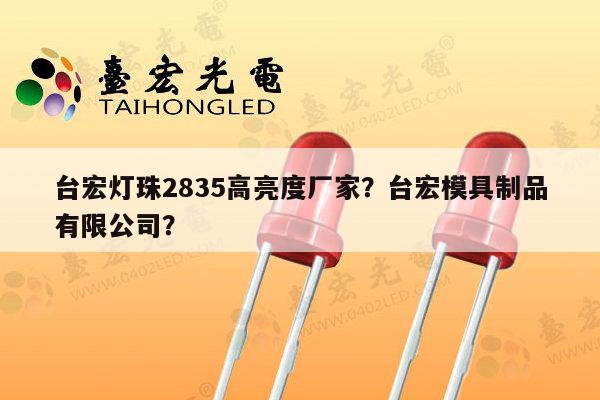 台宏灯珠2835高亮度厂家?台宏模具制品有限公司?-第1张图片-led灯珠, 贴片led灯珠, 直插led灯珠, 大功率灯珠, 3528灯珠, led灯珠厂家广东台宏光电科技有限公司 服务热线400-689-8189 台宏灯珠2835高亮度厂家?台宏模具制品有限公司?-第1张图片-led灯珠, 贴片led灯珠, 直插led灯珠, 大功率灯珠, 3528灯珠, led灯珠厂家广东台宏光电科技有限公司 服务热线400-689-8189