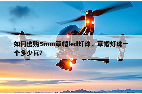如何选购5mm草帽led灯珠,草帽灯珠一个多少瓦?-第1张图片-led灯珠, 贴片led灯珠, 直插led灯珠, 大功率灯珠, 3528灯珠, led灯珠厂家广东台宏光电科技有限公司 服务热线400-689-8189 如何选购5mm草帽led灯珠,草帽灯珠一个多少瓦?-第1张图片-led灯珠, 贴片led灯珠, 直插led灯珠, 大功率灯珠, 3528灯珠, led灯珠厂家广东台宏光电科技有限公司 服务热线400-689-8189