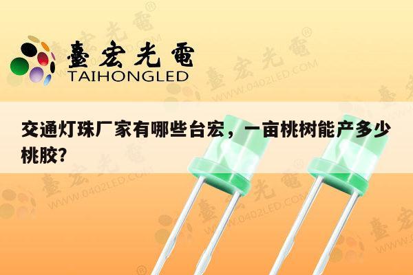 交通灯珠厂家有哪些台宏,一亩桃树能产多少桃胶?-第1张图片-led灯珠, 贴片led灯珠, 直插led灯珠, 大功率灯珠, 3528灯珠, led灯珠厂家广东台宏光电科技有限公司 服务热线400-689-8189 交通灯珠厂家有哪些台宏,一亩桃树能产多少桃胶?-第1张图片-led灯珠, 贴片led灯珠, 直插led灯珠, 大功率灯珠, 3528灯珠, led灯珠厂家广东台宏光电科技有限公司 服务热线400-689-8189