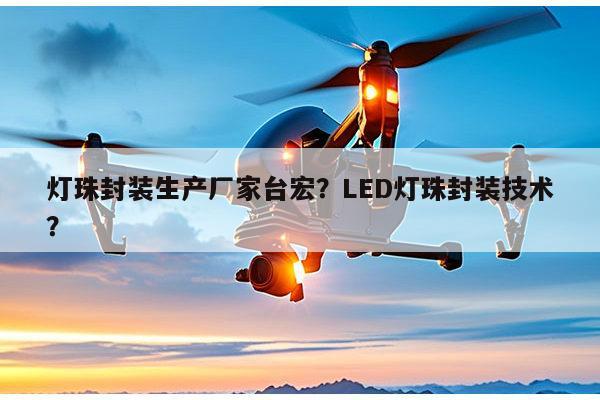 灯珠封装生产厂家台宏？LED灯珠封装技术？-第1张图片-led灯珠, 贴片led灯珠, 直插led灯珠, 大功率灯珠, 3528灯珠, led灯珠厂家广东台宏光电科技有限公司 服务热线400-689-8189