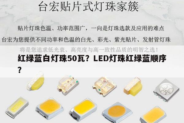 红绿蓝白灯珠50瓦?LED灯珠红绿蓝顺序?-第1张图片-led灯珠, 贴片led灯珠, 直插led灯珠, 大功率灯珠, 3528灯珠, led灯珠厂家广东台宏光电科技有限公司 服务热线400-689-8189 红绿蓝白灯珠50瓦?LED灯珠红绿蓝顺序?-第1张图片-led灯珠, 贴片led灯珠, 直插led灯珠, 大功率灯珠, 3528灯珠, led灯珠厂家广东台宏光电科技有限公司 服务热线400-689-8189