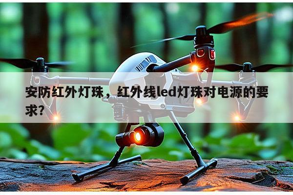 安防红外灯珠,红外线led灯珠对电源的要求?-第1张图片-led灯珠, 贴片led灯珠, 直插led灯珠, 大功率灯珠, 3528灯珠, led灯珠厂家广东台宏光电科技有限公司 服务热线400-689-8189 安防红外灯珠,红外线led灯珠对电源的要求?-第1张图片-led灯珠, 贴片led灯珠, 直插led灯珠, 大功率灯珠, 3528灯珠, led灯珠厂家广东台宏光电科技有限公司 服务热线400-689-8189