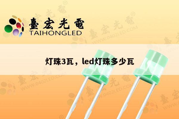 灯珠3瓦,led灯珠多少瓦-第1张图片-led灯珠, 贴片led灯珠, 直插led灯珠, 大功率灯珠, 3528灯珠, led灯珠厂家广东台宏光电科技有限公司 服务热线400-689-8189 灯珠3瓦,led灯珠多少瓦-第1张图片-led灯珠, 贴片led灯珠, 直插led灯珠, 大功率灯珠, 3528灯珠, led灯珠厂家广东台宏光电科技有限公司 服务热线400-689-8189