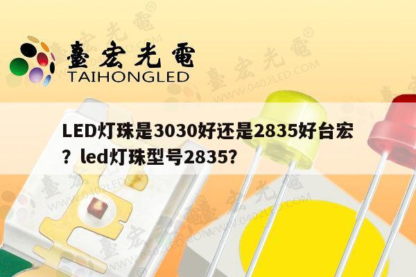 LED灯珠是3030好还是2835好台宏?led灯珠型号2835?-第1张图片-led灯珠, 贴片led灯珠, 直插led灯珠, 大功率灯珠, 3528灯珠, led灯珠厂家广东台宏光电科技有限公司 服务热线400-689-8189 LED灯珠是3030好还是2835好台宏?led灯珠型号2835?-第1张图片-led灯珠, 贴片led灯珠, 直插led灯珠, 大功率灯珠, 3528灯珠, led灯珠厂家广东台宏光电科技有限公司 服务热线400-689-8189