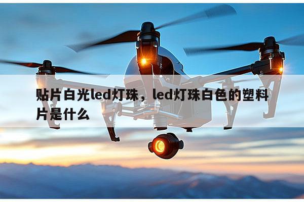 贴片白光led灯珠,led灯珠白色的塑料片是什么-第1张图片-led灯珠, 贴片led灯珠, 直插led灯珠, 大功率灯珠, 3528灯珠, led灯珠厂家广东台宏光电科技有限公司 服务热线400-689-8189 贴片白光led灯珠,led灯珠白色的塑料片是什么-第1张图片-led灯珠, 贴片led灯珠, 直插led灯珠, 大功率灯珠, 3528灯珠, led灯珠厂家广东台宏光电科技有限公司 服务热线400-689-8189