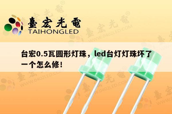 台宏0.5瓦圆形灯珠，led台灯灯珠坏了一个怎么修！-第1张图片-led灯珠, 贴片led灯珠, 直插led灯珠, 大功率灯珠, 3528灯珠, led灯珠厂家广东台宏光电科技有限公司 服务热线400-689-8189