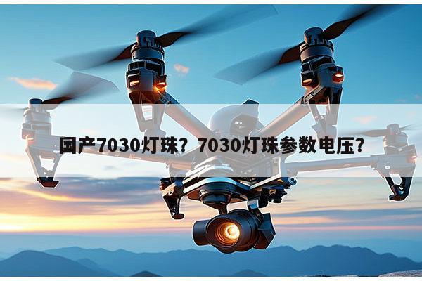 国产7030灯珠？7030灯珠参数电压？-第1张图片-led灯珠, 贴片led灯珠, 直插led灯珠, 大功率灯珠, 3528灯珠, led灯珠厂家广东台宏光电科技有限公司 服务热线400-689-8189
