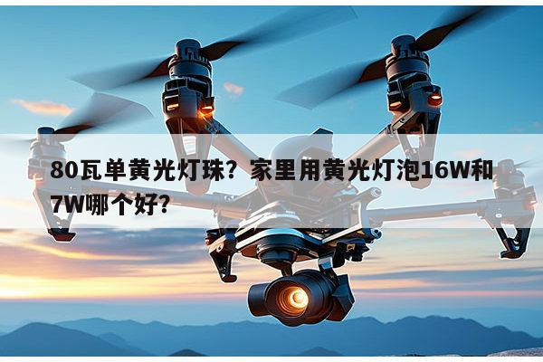 80瓦单黄光灯珠?家里用黄光灯泡16W和7W哪个好?-第1张图片-led灯珠, 贴片led灯珠, 直插led灯珠, 大功率灯珠, 3528灯珠, led灯珠厂家广东台宏光电科技有限公司 服务热线400-689-8189 80瓦单黄光灯珠?家里用黄光灯泡16W和7W哪个好?-第1张图片-led灯珠, 贴片led灯珠, 直插led灯珠, 大功率灯珠, 3528灯珠, led灯珠厂家广东台宏光电科技有限公司 服务热线400-689-8189