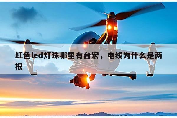 红色led灯珠哪里有台宏,电线为什么是两根-第1张图片-led灯珠, 贴片led灯珠, 直插led灯珠, 大功率灯珠, 3528灯珠, led灯珠厂家广东台宏光电科技有限公司 服务热线400-689-8189 红色led灯珠哪里有台宏,电线为什么是两根-第1张图片-led灯珠, 贴片led灯珠, 直插led灯珠, 大功率灯珠, 3528灯珠, led灯珠厂家广东台宏光电科技有限公司 服务热线400-689-8189