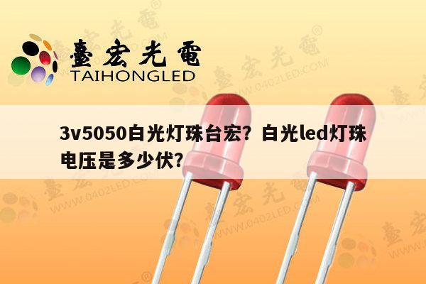 3v5050白光灯珠台宏?白光led灯珠电压是多少伏?-第1张图片-led灯珠, 贴片led灯珠, 直插led灯珠, 大功率灯珠, 3528灯珠, led灯珠厂家广东台宏光电科技有限公司 服务热线400-689-8189 3v5050白光灯珠台宏?白光led灯珠电压是多少伏?-第1张图片-led灯珠, 贴片led灯珠, 直插led灯珠, 大功率灯珠, 3528灯珠, led灯珠厂家广东台宏光电科技有限公司 服务热线400-689-8189