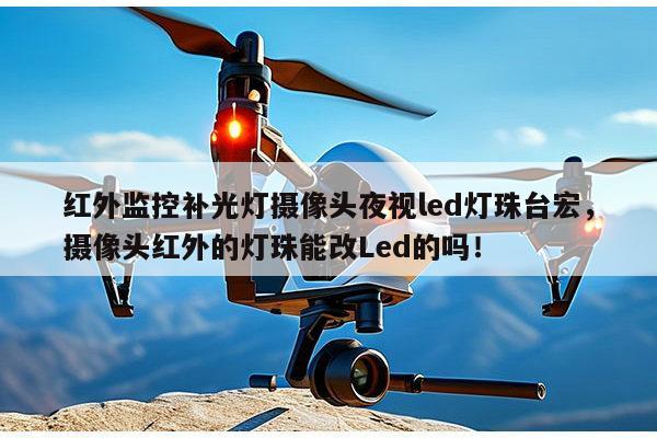 红外监控补光灯摄像头夜视led灯珠台宏,摄像头红外的灯珠能改Led的吗!-第1张图片-led灯珠, 贴片led灯珠, 直插led灯珠, 大功率灯珠, 3528灯珠, led灯珠厂家广东台宏光电科技有限公司 服务热线400-689-8189 红外监控补光灯摄像头夜视led灯珠台宏,摄像头红外的灯珠能改Led的吗!-第1张图片-led灯珠, 贴片led灯珠, 直插led灯珠, 大功率灯珠, 3528灯珠, led灯珠厂家广东台宏光电科技有限公司 服务热线400-689-8189