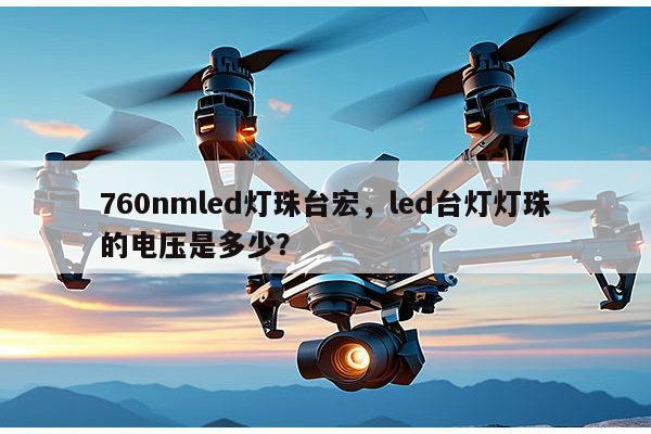 760nmled灯珠台宏,led台灯灯珠的电压是多少?-第1张图片-led灯珠, 贴片led灯珠, 直插led灯珠, 大功率灯珠, 3528灯珠, led灯珠厂家广东台宏光电科技有限公司 服务热线400-689-8189 760nmled灯珠台宏,led台灯灯珠的电压是多少?-第1张图片-led灯珠, 贴片led灯珠, 直插led灯珠, 大功率灯珠, 3528灯珠, led灯珠厂家广东台宏光电科技有限公司 服务热线400-689-8189