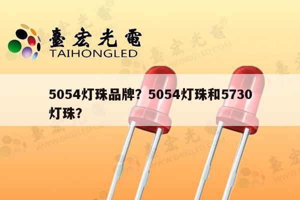 5054灯珠品牌？5054灯珠和5730灯珠？-第1张图片-led灯珠, 贴片led灯珠, 直插led灯珠, 大功率灯珠, 3528灯珠, led灯珠厂家广东台宏光电科技有限公司 服务热线400-689-8189