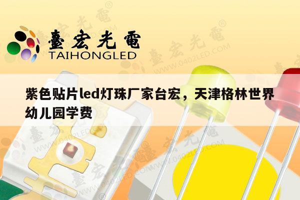 紫色贴片led灯珠厂家台宏,天津格林世界幼儿园学费-第1张图片-led灯珠, 贴片led灯珠, 直插led灯珠, 大功率灯珠, 3528灯珠, led灯珠厂家广东台宏光电科技有限公司 服务热线400-689-8189 紫色贴片led灯珠厂家台宏,天津格林世界幼儿园学费-第1张图片-led灯珠, 贴片led灯珠, 直插led灯珠, 大功率灯珠, 3528灯珠, led灯珠厂家广东台宏光电科技有限公司 服务热线400-689-8189