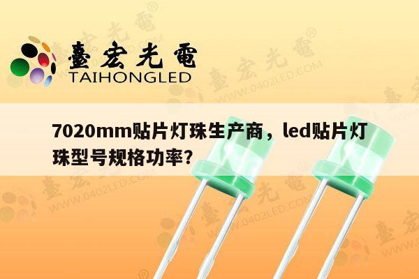 7020mm贴片灯珠生产商,led贴片灯珠型号规格功率?-第1张图片-led灯珠, 贴片led灯珠, 直插led灯珠, 大功率灯珠, 3528灯珠, led灯珠厂家广东台宏光电科技有限公司 服务热线400-689-8189 7020mm贴片灯珠生产商,led贴片灯珠型号规格功率?-第1张图片-led灯珠, 贴片led灯珠, 直插led灯珠, 大功率灯珠, 3528灯珠, led灯珠厂家广东台宏光电科技有限公司 服务热线400-689-8189