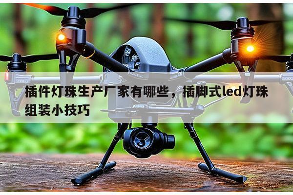 插件灯珠生产厂家有哪些，插脚式led灯珠组装小技巧-第1张图片-led灯珠, 贴片led灯珠, 直插led灯珠, 大功率灯珠, 3528灯珠, led灯珠厂家广东台宏光电科技有限公司 服务热线400-689-8189