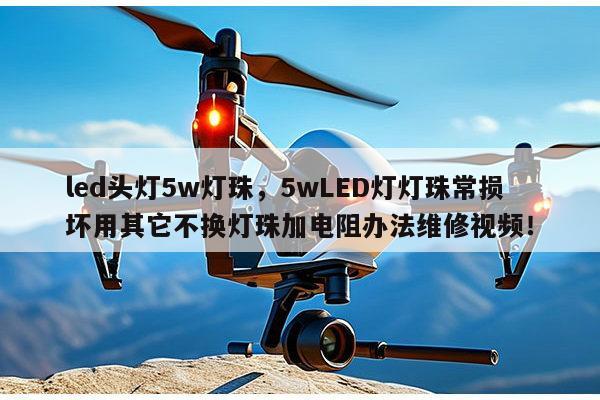 led头灯5w灯珠，5wLED灯灯珠常损坏用其它不换灯珠加电阻办法维修视频！-第1张图片-led灯珠, 贴片led灯珠, 直插led灯珠, 大功率灯珠, 3528灯珠, led灯珠厂家广东台宏光电科技有限公司 服务热线400-689-8189