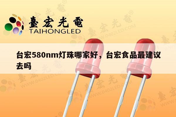 台宏580nm灯珠哪家好，台宏食品最建议去吗-第1张图片-led灯珠, 贴片led灯珠, 直插led灯珠, 大功率灯珠, 3528灯珠, led灯珠厂家广东台宏光电科技有限公司 服务热线400-689-8189