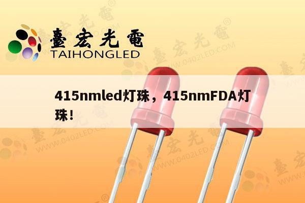 415nmled灯珠,415nmFDA灯珠!-第1张图片-led灯珠, 贴片led灯珠, 直插led灯珠, 大功率灯珠, 3528灯珠, led灯珠厂家广东台宏光电科技有限公司 服务热线400-689-8189 415nmled灯珠,415nmFDA灯珠!-第1张图片-led灯珠, 贴片led灯珠, 直插led灯珠, 大功率灯珠, 3528灯珠, led灯珠厂家广东台宏光电科技有限公司 服务热线400-689-8189