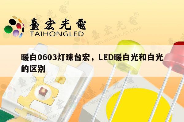 暖白0603灯珠台宏,LED暖白光和白光的区别-第1张图片-led灯珠, 贴片led灯珠, 直插led灯珠, 大功率灯珠, 3528灯珠, led灯珠厂家广东台宏光电科技有限公司 服务热线400-689-8189 暖白0603灯珠台宏,LED暖白光和白光的区别-第1张图片-led灯珠, 贴片led灯珠, 直插led灯珠, 大功率灯珠, 3528灯珠, led灯珠厂家广东台宏光电科技有限公司 服务热线400-689-8189