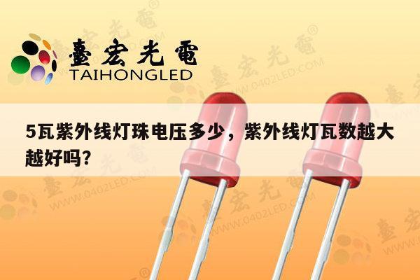 5瓦紫外线灯珠电压多少,紫外线灯瓦数越大越好吗?-第1张图片-led灯珠, 贴片led灯珠, 直插led灯珠, 大功率灯珠, 3528灯珠, led灯珠厂家广东台宏光电科技有限公司 服务热线400-689-8189 5瓦紫外线灯珠电压多少,紫外线灯瓦数越大越好吗?-第1张图片-led灯珠, 贴片led灯珠, 直插led灯珠, 大功率灯珠, 3528灯珠, led灯珠厂家广东台宏光电科技有限公司 服务热线400-689-8189