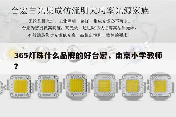 365灯珠什么品牌的好台宏，南京小学教师？-第1张图片-led灯珠, 贴片led灯珠, 直插led灯珠, 大功率灯珠, 3528灯珠, led灯珠厂家广东台宏光电科技有限公司 服务热线400-689-8189
