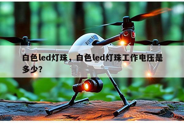 白色led灯珠，白色led灯珠工作电压是多少？-第1张图片-led灯珠, 贴片led灯珠, 直插led灯珠, 大功率灯珠, 3528灯珠, led灯珠厂家广东台宏光电科技有限公司 服务热线400-689-8189
