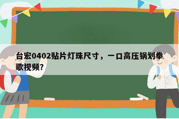 台宏0402贴片灯珠尺寸,一口高压锅划拳歌视频?-第1张图片-led灯珠, 贴片led灯珠, 直插led灯珠, 大功率灯珠, 3528灯珠, led灯珠厂家广东台宏光电科技有限公司 服务热线400-689-8189 台宏0402贴片灯珠尺寸,一口高压锅划拳歌视频?-第1张图片-led灯珠, 贴片led灯珠, 直插led灯珠, 大功率灯珠, 3528灯珠, led灯珠厂家广东台宏光电科技有限公司 服务热线400-689-8189