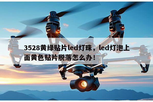 3528黄绿贴片led灯珠,led灯泡上面黄色贴片脱落怎么办!-第1张图片-led灯珠, 贴片led灯珠, 直插led灯珠, 大功率灯珠, 3528灯珠, led灯珠厂家广东台宏光电科技有限公司 服务热线400-689-8189 3528黄绿贴片led灯珠,led灯泡上面黄色贴片脱落怎么办!-第1张图片-led灯珠, 贴片led灯珠, 直插led灯珠, 大功率灯珠, 3528灯珠, led灯珠厂家广东台宏光电科技有限公司 服务热线400-689-8189