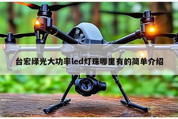 台宏绿光大功率led灯珠哪里有的简单介绍-第1张图片-led灯珠, 贴片led灯珠, 直插led灯珠, 大功率灯珠, 3528灯珠, led灯珠厂家广东台宏光电科技有限公司 服务热线400-689-8189 台宏绿光大功率led灯珠哪里有的简单介绍-第1张图片-led灯珠, 贴片led灯珠, 直插led灯珠, 大功率灯珠, 3528灯珠, led灯珠厂家广东台宏光电科技有限公司 服务热线400-689-8189