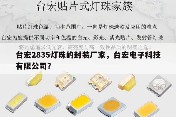 台宏2835灯珠的封装厂家,台宏电子科技有限公司?-第1张图片-led灯珠, 贴片led灯珠, 直插led灯珠, 大功率灯珠, 3528灯珠, led灯珠厂家广东台宏光电科技有限公司 服务热线400-689-8189 台宏2835灯珠的封装厂家,台宏电子科技有限公司?-第1张图片-led灯珠, 贴片led灯珠, 直插led灯珠, 大功率灯珠, 3528灯珠, led灯珠厂家广东台宏光电科技有限公司 服务热线400-689-8189