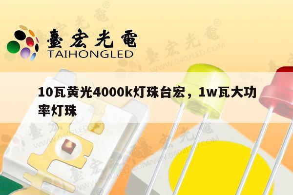 10瓦黄光4000k灯珠台宏，1w瓦大功率灯珠-第1张图片-led灯珠, 贴片led灯珠, 直插led灯珠, 大功率灯珠, 3528灯珠, led灯珠厂家广东台宏光电科技有限公司 服务热线400-689-8189