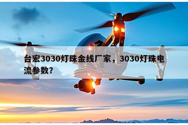 台宏3030灯珠金线厂家，3030灯珠电流参数？-第1张图片-led灯珠, 贴片led灯珠, 直插led灯珠, 大功率灯珠, 3528灯珠, led灯珠厂家广东台宏光电科技有限公司 服务热线400-689-8189