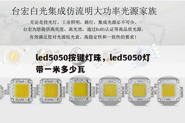 led5050按键灯珠,led5050灯带一米多少瓦-第1张图片-led灯珠, 贴片led灯珠, 直插led灯珠, 大功率灯珠, 3528灯珠, led灯珠厂家广东台宏光电科技有限公司 服务热线400-689-8189 led5050按键灯珠,led5050灯带一米多少瓦-第1张图片-led灯珠, 贴片led灯珠, 直插led灯珠, 大功率灯珠, 3528灯珠, led灯珠厂家广东台宏光电科技有限公司 服务热线400-689-8189