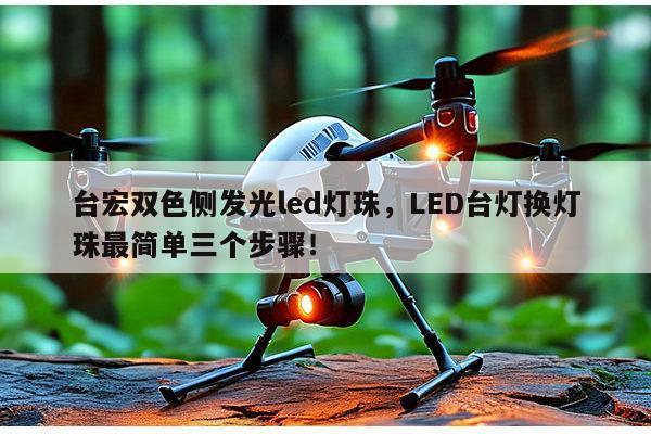 台宏双色侧发光led灯珠,LED台灯换灯珠最简单三个步骤!-第1张图片-led灯珠, 贴片led灯珠, 直插led灯珠, 大功率灯珠, 3528灯珠, led灯珠厂家广东台宏光电科技有限公司 服务热线400-689-8189 台宏双色侧发光led灯珠,LED台灯换灯珠最简单三个步骤!-第1张图片-led灯珠, 贴片led灯珠, 直插led灯珠, 大功率灯珠, 3528灯珠, led灯珠厂家广东台宏光电科技有限公司 服务热线400-689-8189