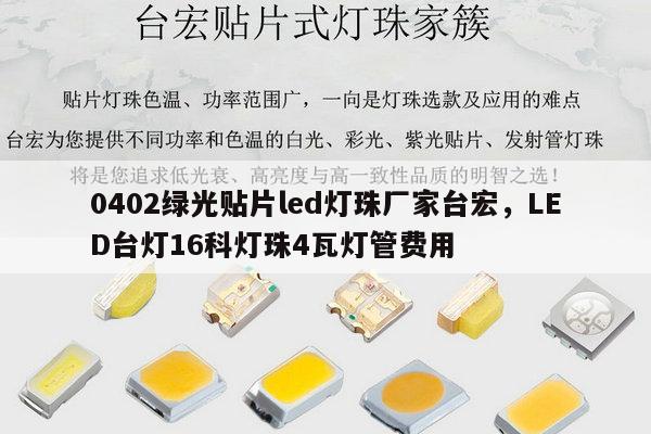 0402绿光贴片led灯珠厂家台宏,LED台灯16科灯珠4瓦灯管费用-第1张图片-led灯珠, 贴片led灯珠, 直插led灯珠, 大功率灯珠, 3528灯珠, led灯珠厂家广东台宏光电科技有限公司 服务热线400-689-8189 0402绿光贴片led灯珠厂家台宏,LED台灯16科灯珠4瓦灯管费用-第1张图片-led灯珠, 贴片led灯珠, 直插led灯珠, 大功率灯珠, 3528灯珠, led灯珠厂家广东台宏光电科技有限公司 服务热线400-689-8189