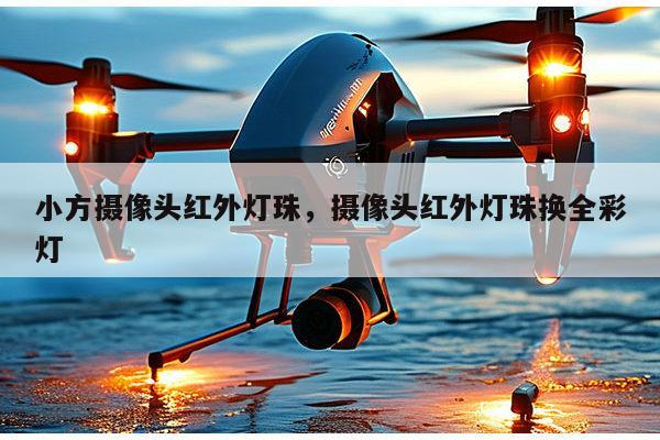 小方摄像头红外灯珠,摄像头红外灯珠换全彩灯-第1张图片-led灯珠, 贴片led灯珠, 直插led灯珠, 大功率灯珠, 3528灯珠, led灯珠厂家广东台宏光电科技有限公司 服务热线400-689-8189 小方摄像头红外灯珠,摄像头红外灯珠换全彩灯-第1张图片-led灯珠, 贴片led灯珠, 直插led灯珠, 大功率灯珠, 3528灯珠, led灯珠厂家广东台宏光电科技有限公司 服务热线400-689-8189