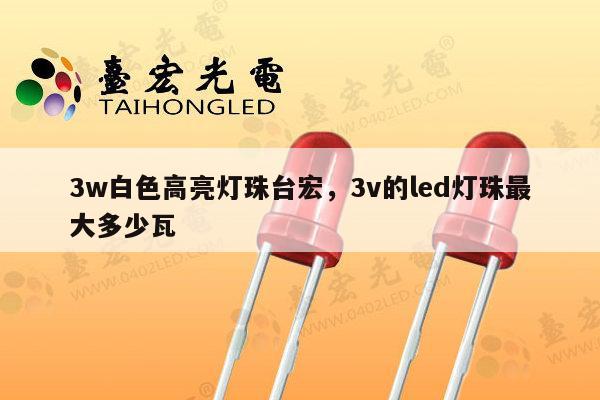 3w白色高亮灯珠台宏,3v的led灯珠最大多少瓦-第1张图片-led灯珠, 贴片led灯珠, 直插led灯珠, 大功率灯珠, 3528灯珠, led灯珠厂家广东台宏光电科技有限公司 服务热线400-689-8189 3w白色高亮灯珠台宏,3v的led灯珠最大多少瓦-第1张图片-led灯珠, 贴片led灯珠, 直插led灯珠, 大功率灯珠, 3528灯珠, led灯珠厂家广东台宏光电科技有限公司 服务热线400-689-8189