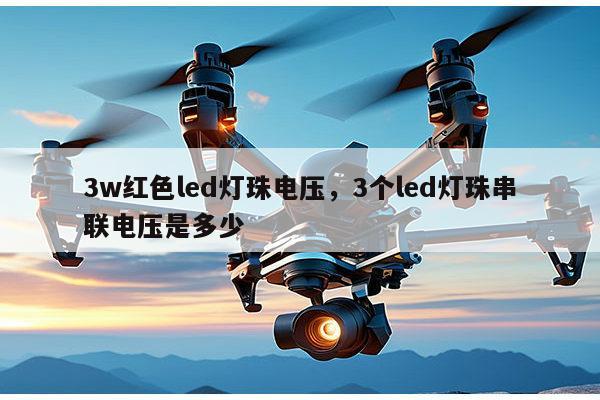 3w红色led灯珠电压,3个led灯珠串联电压是多少-第1张图片-led灯珠, 贴片led灯珠, 直插led灯珠, 大功率灯珠, 3528灯珠, led灯珠厂家广东台宏光电科技有限公司 服务热线400-689-8189 3w红色led灯珠电压,3个led灯珠串联电压是多少-第1张图片-led灯珠, 贴片led灯珠, 直插led灯珠, 大功率灯珠, 3528灯珠, led灯珠厂家广东台宏光电科技有限公司 服务热线400-689-8189