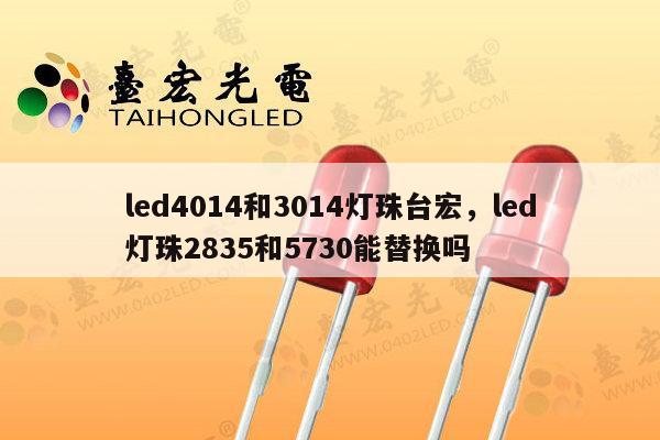 led4014和3014灯珠台宏,led灯珠2835和5730能替换吗-第1张图片-led灯珠, 贴片led灯珠, 直插led灯珠, 大功率灯珠, 3528灯珠, led灯珠厂家广东台宏光电科技有限公司 服务热线400-689-8189 led4014和3014灯珠台宏,led灯珠2835和5730能替换吗-第1张图片-led灯珠, 贴片led灯珠, 直插led灯珠, 大功率灯珠, 3528灯珠, led灯珠厂家广东台宏光电科技有限公司 服务热线400-689-8189