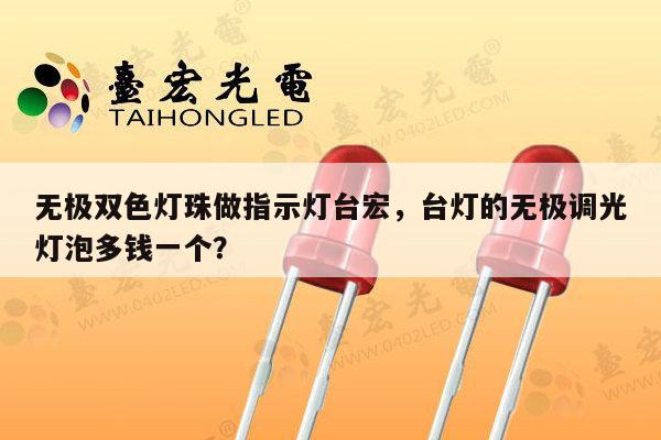 无极双色灯珠做指示灯台宏,台灯的无极调光灯泡多钱一个?-第1张图片-led灯珠, 贴片led灯珠, 直插led灯珠, 大功率灯珠, 3528灯珠, led灯珠厂家广东台宏光电科技有限公司 服务热线400-689-8189 无极双色灯珠做指示灯台宏,台灯的无极调光灯泡多钱一个?-第1张图片-led灯珠, 贴片led灯珠, 直插led灯珠, 大功率灯珠, 3528灯珠, led灯珠厂家广东台宏光电科技有限公司 服务热线400-689-8189