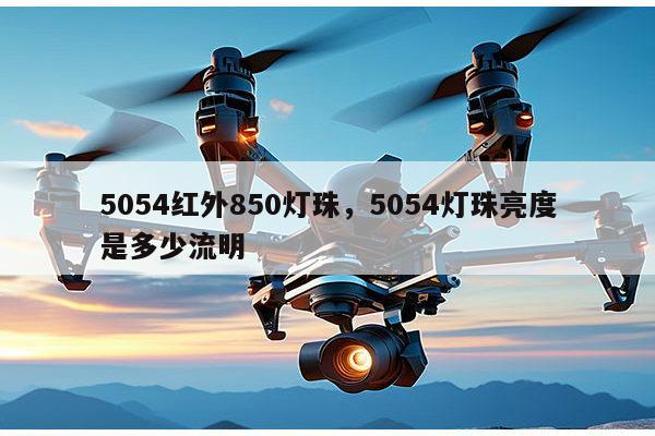 5054红外850灯珠,5054灯珠亮度是多少流明-第1张图片-led灯珠, 贴片led灯珠, 直插led灯珠, 大功率灯珠, 3528灯珠, led灯珠厂家广东台宏光电科技有限公司 服务热线400-689-8189 5054红外850灯珠,5054灯珠亮度是多少流明-第1张图片-led灯珠, 贴片led灯珠, 直插led灯珠, 大功率灯珠, 3528灯珠, led灯珠厂家广东台宏光电科技有限公司 服务热线400-689-8189