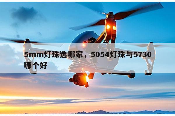 5mm灯珠选哪家,5054灯珠与5730哪个好-第1张图片-led灯珠, 贴片led灯珠, 直插led灯珠, 大功率灯珠, 3528灯珠, led灯珠厂家广东台宏光电科技有限公司 服务热线400-689-8189 5mm灯珠选哪家,5054灯珠与5730哪个好-第1张图片-led灯珠, 贴片led灯珠, 直插led灯珠, 大功率灯珠, 3528灯珠, led灯珠厂家广东台宏光电科技有限公司 服务热线400-689-8189