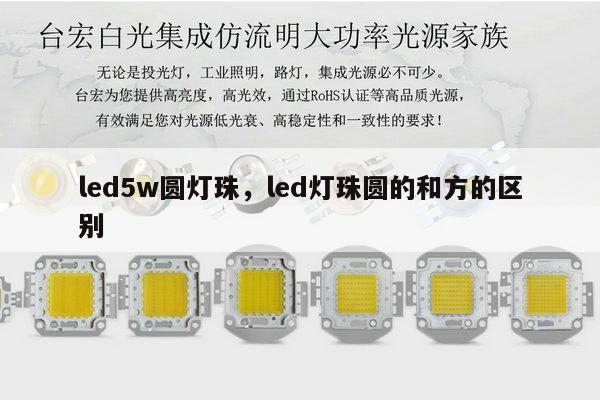 led5w圆灯珠,led灯珠圆的和方的区别-第1张图片-led灯珠, 贴片led灯珠, 直插led灯珠, 大功率灯珠, 3528灯珠, led灯珠厂家广东台宏光电科技有限公司 服务热线400-689-8189 led5w圆灯珠,led灯珠圆的和方的区别-第1张图片-led灯珠, 贴片led灯珠, 直插led灯珠, 大功率灯珠, 3528灯珠, led灯珠厂家广东台宏光电科技有限公司 服务热线400-689-8189