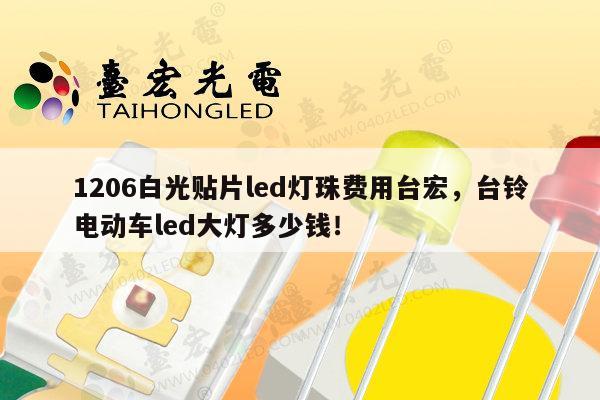 1206白光贴片led灯珠费用台宏,台铃电动车led大灯多少钱!-第1张图片-led灯珠, 贴片led灯珠, 直插led灯珠, 大功率灯珠, 3528灯珠, led灯珠厂家广东台宏光电科技有限公司 服务热线400-689-8189 1206白光贴片led灯珠费用台宏,台铃电动车led大灯多少钱!-第1张图片-led灯珠, 贴片led灯珠, 直插led灯珠, 大功率灯珠, 3528灯珠, led灯珠厂家广东台宏光电科技有限公司 服务热线400-689-8189