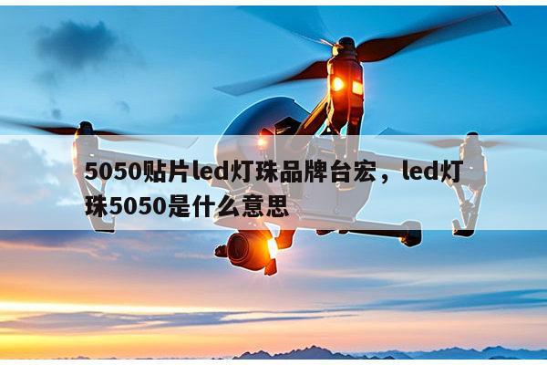 5050贴片led灯珠品牌台宏,led灯珠5050是什么意思-第1张图片-led灯珠, 贴片led灯珠, 直插led灯珠, 大功率灯珠, 3528灯珠, led灯珠厂家广东台宏光电科技有限公司 服务热线400-689-8189 5050贴片led灯珠品牌台宏,led灯珠5050是什么意思-第1张图片-led灯珠, 贴片led灯珠, 直插led灯珠, 大功率灯珠, 3528灯珠, led灯珠厂家广东台宏光电科技有限公司 服务热线400-689-8189